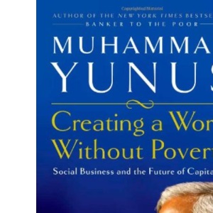 Creating a World Without Poverty: How Social Business Can Transform Our Lives: Social Business and the Future of Capitalism
