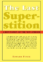 The Last Superstition – A Refutation of the New Atheism