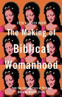 The Making of Biblical Womanhood – How the Subjugation of Women Became Gospel Truth