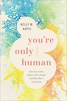 You’re Only Human: How Your Limits Reflect God's Design and Why That's Good News