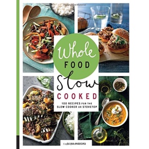 Whole Food Slow Cooked: 100 Recipes for the Slow Cooker or Stovetop