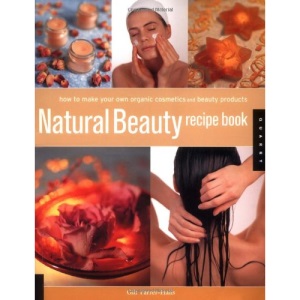 Natural Beauty Recipe Book: How to Make Your Own Organic Cosmetics and Beauty Products