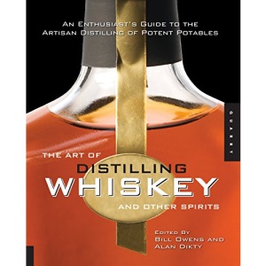 The Art of Distilling Whiskey and Other Spirits: An Enthusiast's Guide to the Artisan Distilling of Potent Potables