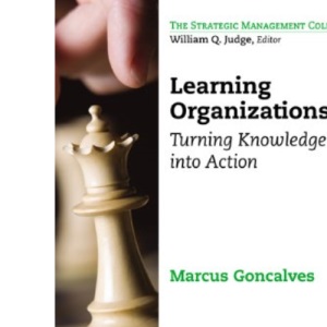 Learning Organizations: Turning Knowledge into Action (Strategic Management Collection)