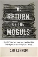 The Return of the Moguls - How Jeff Bezos and John Henry Are Remaking Newspapers for the Twenty-First Century