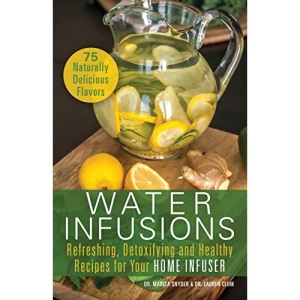 Water Infusions: Refreshing, Detoxifying and Healthy Recipes for Your Home Infuser