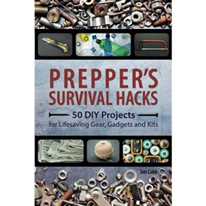Prepper's Survival Hacks: 50 DIY Projects for Lifesaving Gear, Gadgets and Kits