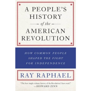 People's History of the American Revolution, A : How Common People Shaped the Fight for Independence (A People's History of the American Revolution)