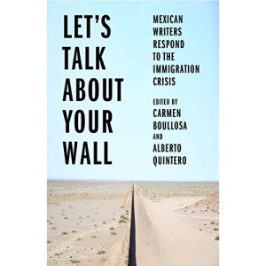 Let's Talk About Your Wall: Mexican Writers Respond to the Immigration Crisis