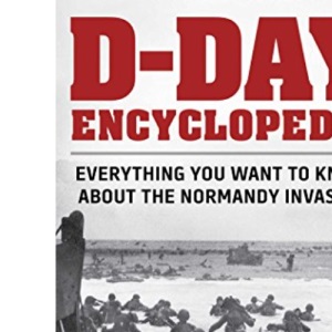 D-Day Encyclopedia: Everything You Want to Know About the Normandy Invasion (World War II Collection)