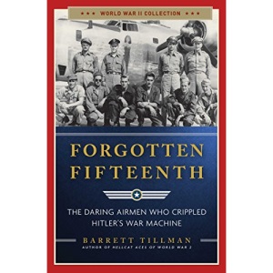 Forgotten Fifteenth: The Daring Airmen Who Crippled Hitler's War Machine (World War II Collection)