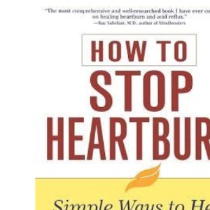 How to Stop Heartburn: Simple Ways to Heal Heartburn and Acid Reflux