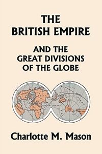 The British Empire and the Great Divisions of the Globe, Book II in the Ambleside Geography Series (Yesterday's Classics)