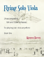 Flying Solo Viola, Unaccompanied Folk and Fiddle Fantasias for Playing Your Viola Anywhere, Book One