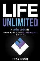 Life Unlimited: A Simple Guide to Unlocking Your Full Potential