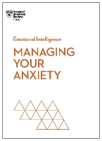 Managing Your Anxiety (HBR Emotional Intelligence Series)