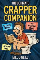 The Ultimate Crapper Companion: Explosive Trivia, Bathroom Games and Other Cool Stuff To Keep You Entertained While You Poop (Gag Gifts for Men)
