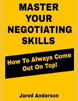 Master Your Negotiating Skills - How to Always Come Out On Top