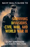 Navy SEAL's Guide to Surviving Invasions, Civil War, and World War III