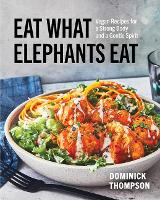 Eat What Elephants Eat: Vegan Recipes for a Strong Body and a Gentle Spirit (a Cookbook)