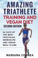AMAZING TRIATHLETE TRAINING And VEGAN DIET SECOND EDITION