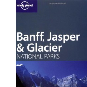 Banff, Glacier and Jasper (Lonely Planet National Parks Guides)