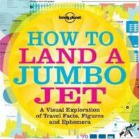 How to Land a Jumbo Jet: No. 1: A Visual Exploration of Travel Facts, Figures and Ephemera (Lonely Planet Travel Reference)