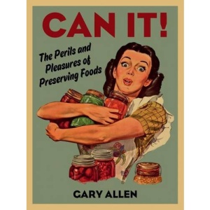 Can it!: The Perils and Pleasures of Preserving Foods