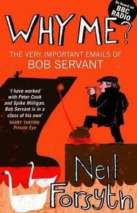 Why Me?: The Very Important Emails of Bob Servant (Bob Servant 3)
