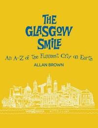 The Glasgow Smile: An A to Z of the Funniest City on Earth: A Celebration of Clydebuilt Comedy