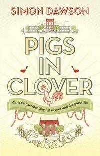 Pigs in Clover: Or How I Accidentally Fell in Love with the Good Life