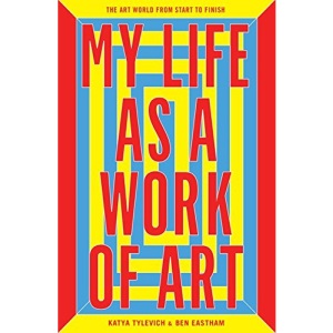 My Life as a Work of Art: The Art World from Start to Finish
