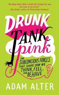 Drunk Tank Pink: The Subconscious Forces That Shape How We Think, Feel, And Behave