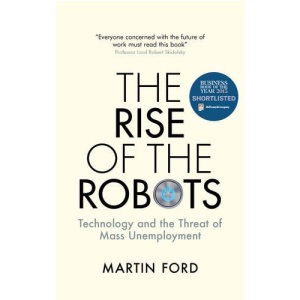 The Rise of the Robots - Technology and the Threat of Mass Unemployment: FT and McKinsey Business Book of the Year