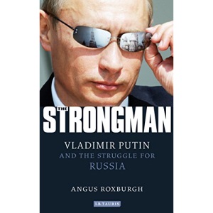 The Strongman: Vladimir Putin and the Struggle for Russia