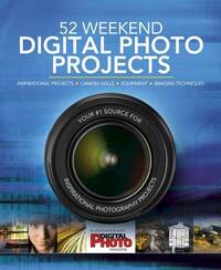 52 Weekend Digital Photo Projects: Inspirational Projects*Camera Skills*Equipment*Imaging Techniques