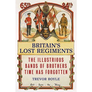 Britain's Lost Regiments: The Illustrious Bands of Brothers Time Has Forgotten