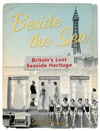 Beside the Sea: Britain's Lost Seaside Heritage