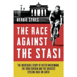 The Race Against the Stasi: The Incredible Story of Dieter Wiedemann, The Iron Curtain and The Greatest Cycling Race on Earth