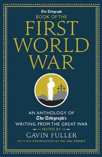 The Telegraph Book of the First World War: An Anthology of the Telegraph's writing from the Great War (Telegraph Books)