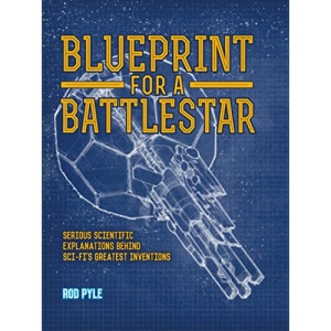 Blueprint for a Battlestar: Scientific Explanations for Sci-Fis Greatest Inventions