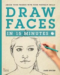 Draw Faces in 15 Minutes: Amaze your friends with your portrait skills (Draw in 15 Minutes)