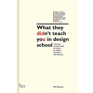 What They Didn't Teach You in Design School: What You Actually Need to Know to Make a Success in the Industry (What They Didn't Teach You In School)