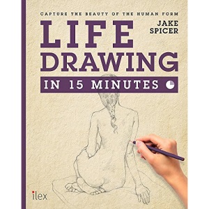 Life Drawing in 15 Minutes: Amaze Your Friends With Your Figure Drawing Skills: Capture the beauty of the human form (Draw in 15 Minutes)