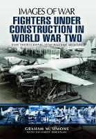 Fighters Under Construction in World War Two: Images of War