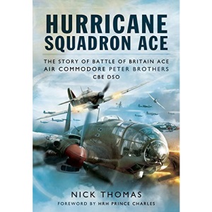 Hurricane Squadron Ace: The Story of Battle of Britain Ace, Air Commodore Peter Brothers, CBE, DSO, DFC and Bar