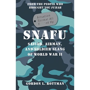 SNAFU Situation Normal All F***ed Up: Sailor, Airman, and Soldier Slang of World War II