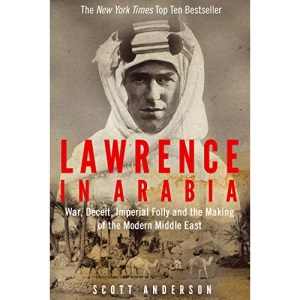 Lawrence in Arabia: War, Deceit, Imperial Folly and the Making of the Modern Middle East