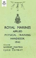 Royal Marines Applied Physical Training Handbook 1945 Includes Bayonet Fighting and Close Combat