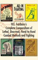 W.E. Fairbairn's Complete Compendium of Lethal, Unarmed, Hand-to-Hand Combat Methods and Fighting